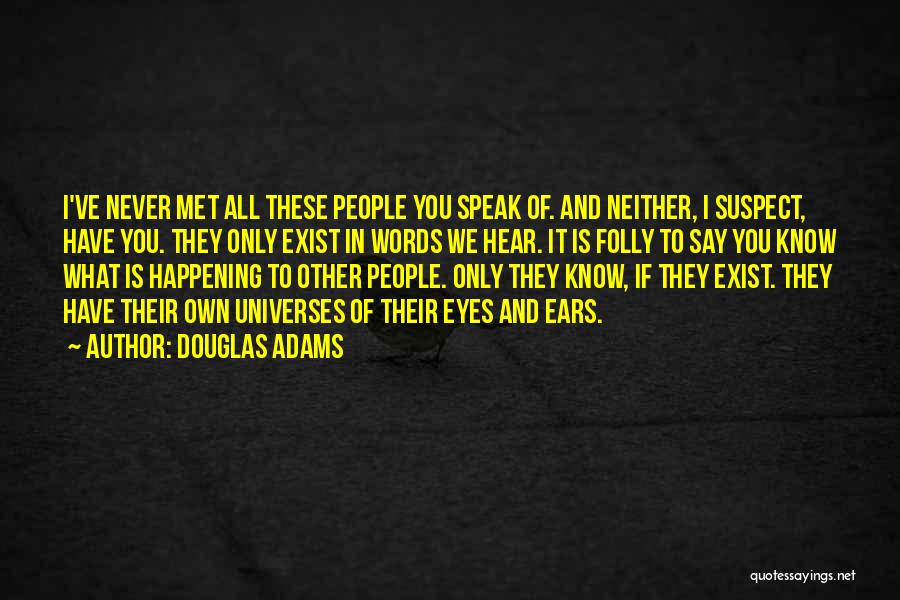 Douglas Adams Quotes: I've Never Met All These People You Speak Of. And Neither, I Suspect, Have You. They Only Exist In Words