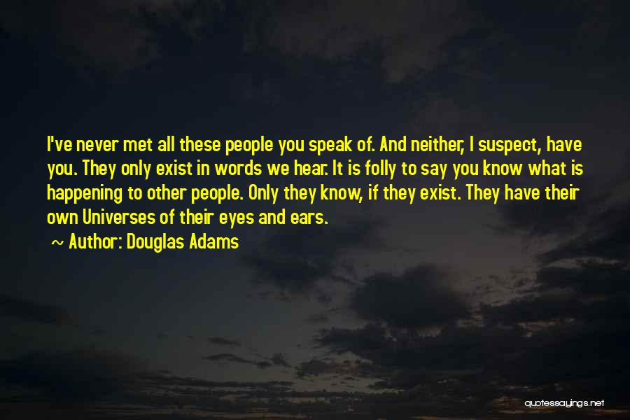 Douglas Adams Quotes: I've Never Met All These People You Speak Of. And Neither, I Suspect, Have You. They Only Exist In Words