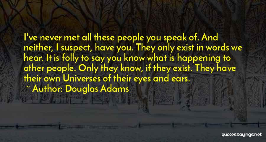 Douglas Adams Quotes: I've Never Met All These People You Speak Of. And Neither, I Suspect, Have You. They Only Exist In Words