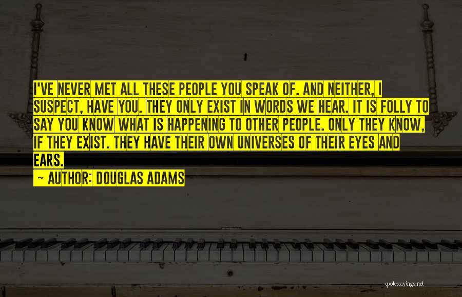 Douglas Adams Quotes: I've Never Met All These People You Speak Of. And Neither, I Suspect, Have You. They Only Exist In Words