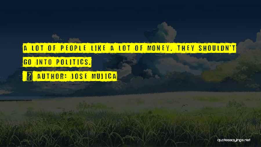 Jose Mujica Quotes: A Lot Of People Like A Lot Of Money. They Shouldn't Go Into Politics.