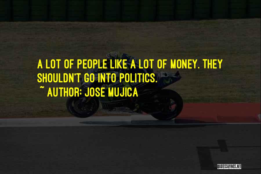 Jose Mujica Quotes: A Lot Of People Like A Lot Of Money. They Shouldn't Go Into Politics.