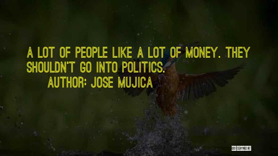 Jose Mujica Quotes: A Lot Of People Like A Lot Of Money. They Shouldn't Go Into Politics.