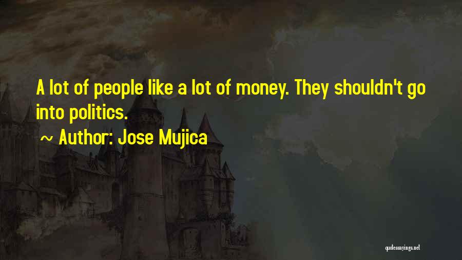 Jose Mujica Quotes: A Lot Of People Like A Lot Of Money. They Shouldn't Go Into Politics.