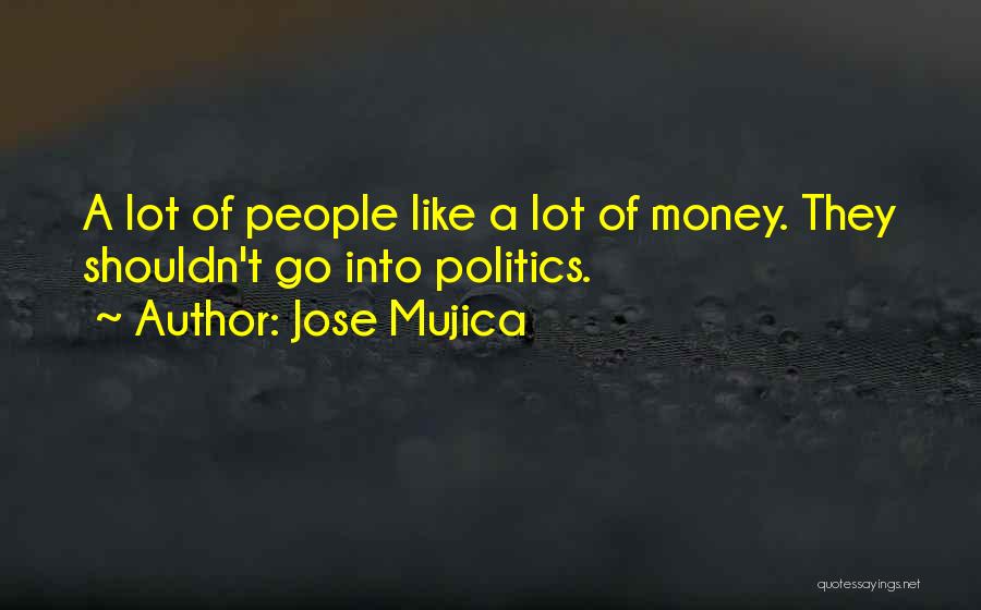 Jose Mujica Quotes: A Lot Of People Like A Lot Of Money. They Shouldn't Go Into Politics.