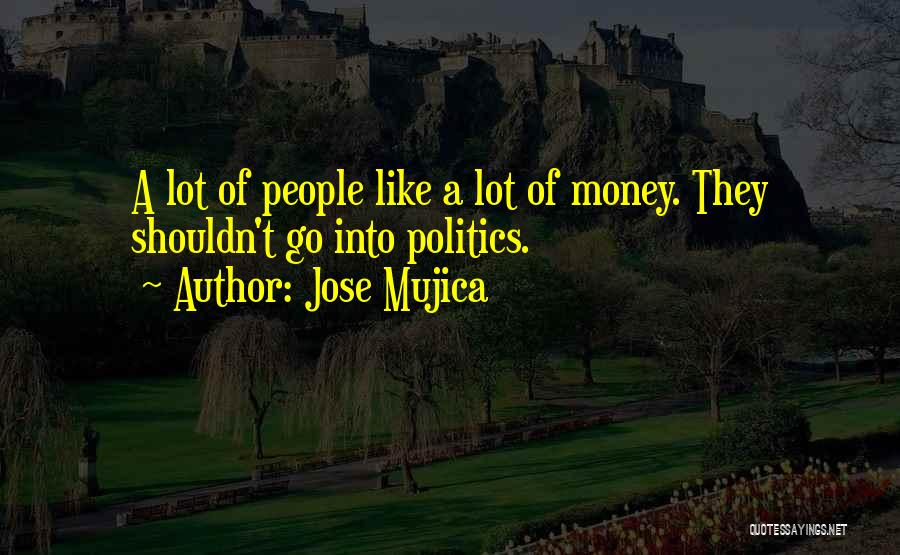 Jose Mujica Quotes: A Lot Of People Like A Lot Of Money. They Shouldn't Go Into Politics.