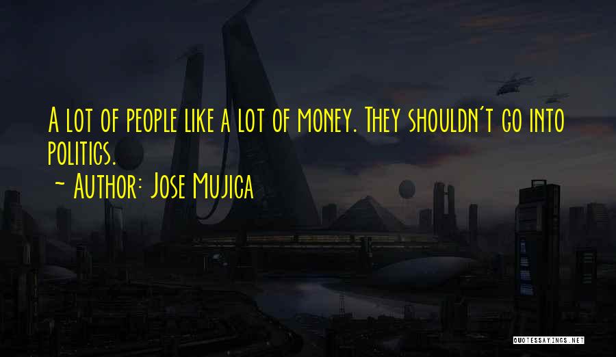 Jose Mujica Quotes: A Lot Of People Like A Lot Of Money. They Shouldn't Go Into Politics.