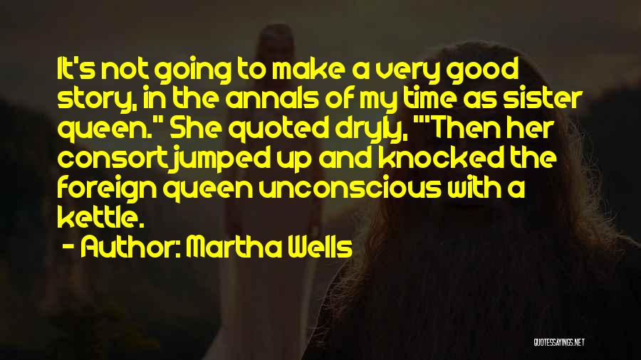 Martha Wells Quotes: It's Not Going To Make A Very Good Story, In The Annals Of My Time As Sister Queen. She Quoted