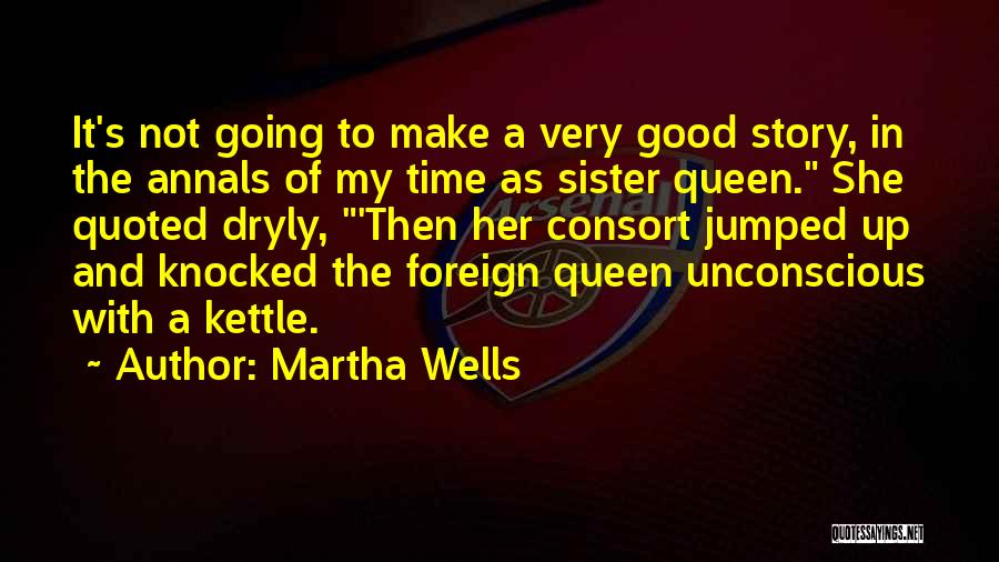 Martha Wells Quotes: It's Not Going To Make A Very Good Story, In The Annals Of My Time As Sister Queen. She Quoted