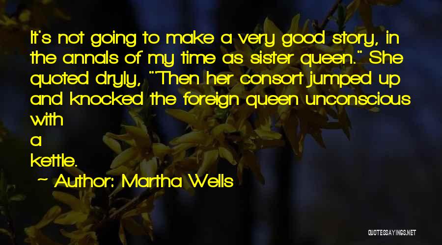 Martha Wells Quotes: It's Not Going To Make A Very Good Story, In The Annals Of My Time As Sister Queen. She Quoted