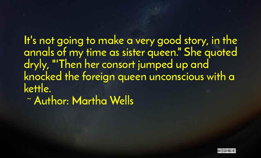 Martha Wells Quotes: It's Not Going To Make A Very Good Story, In The Annals Of My Time As Sister Queen. She Quoted