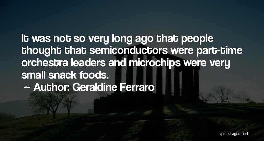 Geraldine Ferraro Quotes: It Was Not So Very Long Ago That People Thought That Semiconductors Were Part-time Orchestra Leaders And Microchips Were Very
