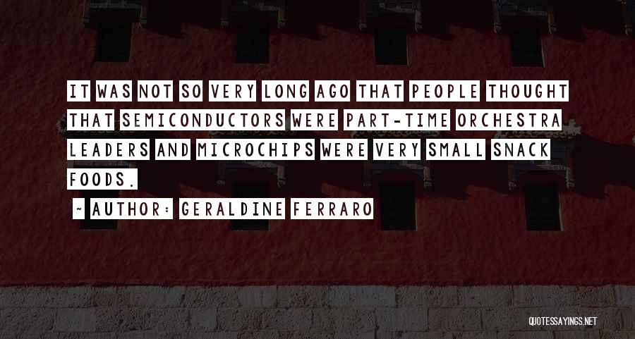 Geraldine Ferraro Quotes: It Was Not So Very Long Ago That People Thought That Semiconductors Were Part-time Orchestra Leaders And Microchips Were Very