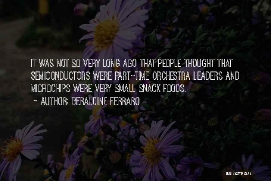 Geraldine Ferraro Quotes: It Was Not So Very Long Ago That People Thought That Semiconductors Were Part-time Orchestra Leaders And Microchips Were Very