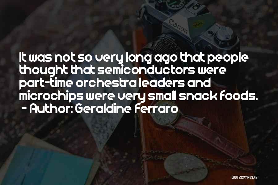 Geraldine Ferraro Quotes: It Was Not So Very Long Ago That People Thought That Semiconductors Were Part-time Orchestra Leaders And Microchips Were Very