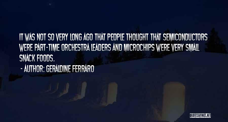 Geraldine Ferraro Quotes: It Was Not So Very Long Ago That People Thought That Semiconductors Were Part-time Orchestra Leaders And Microchips Were Very