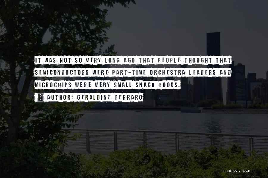 Geraldine Ferraro Quotes: It Was Not So Very Long Ago That People Thought That Semiconductors Were Part-time Orchestra Leaders And Microchips Were Very