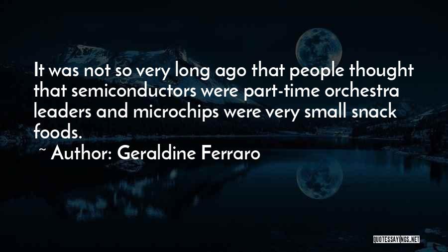 Geraldine Ferraro Quotes: It Was Not So Very Long Ago That People Thought That Semiconductors Were Part-time Orchestra Leaders And Microchips Were Very