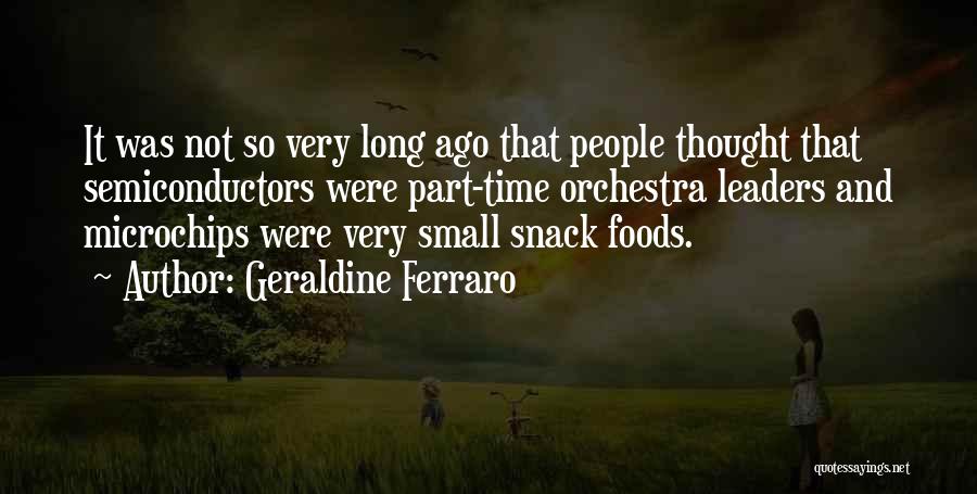 Geraldine Ferraro Quotes: It Was Not So Very Long Ago That People Thought That Semiconductors Were Part-time Orchestra Leaders And Microchips Were Very