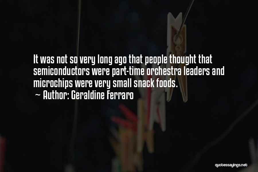 Geraldine Ferraro Quotes: It Was Not So Very Long Ago That People Thought That Semiconductors Were Part-time Orchestra Leaders And Microchips Were Very