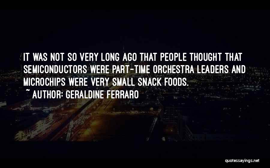 Geraldine Ferraro Quotes: It Was Not So Very Long Ago That People Thought That Semiconductors Were Part-time Orchestra Leaders And Microchips Were Very