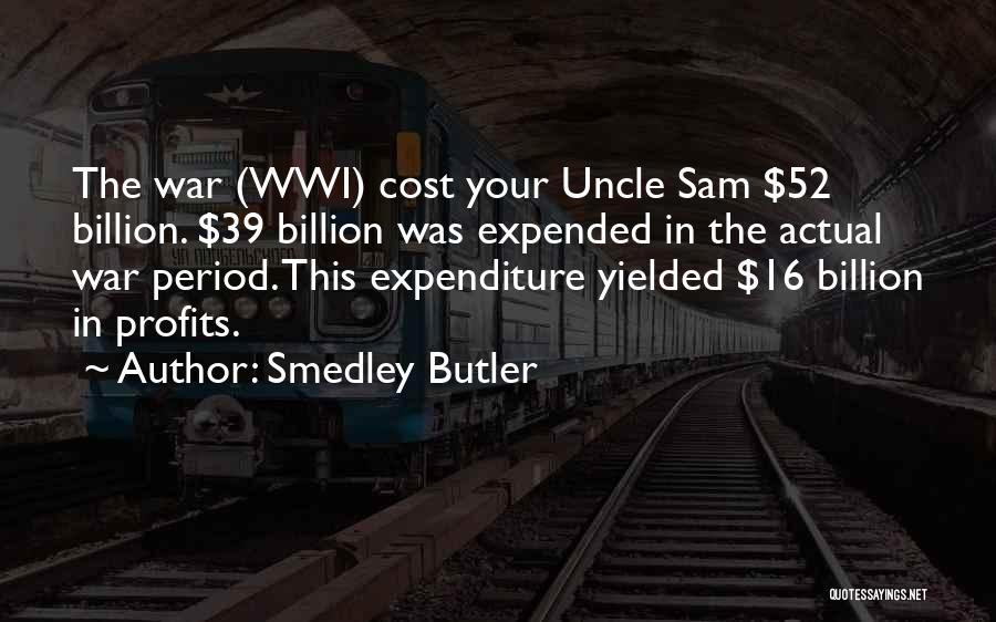 Smedley Butler Quotes: The War (wwi) Cost Your Uncle Sam $52 Billion. $39 Billion Was Expended In The Actual War Period. This Expenditure