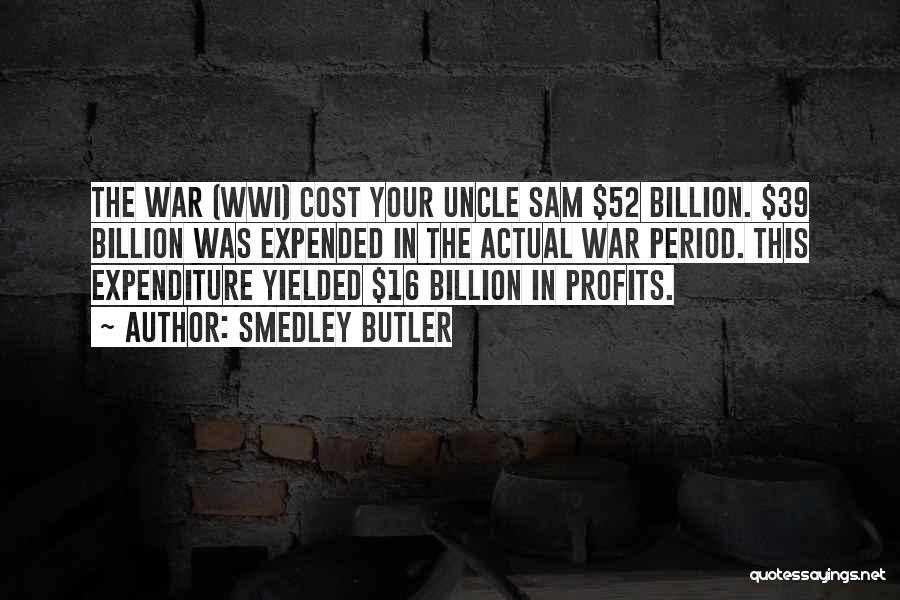 Smedley Butler Quotes: The War (wwi) Cost Your Uncle Sam $52 Billion. $39 Billion Was Expended In The Actual War Period. This Expenditure