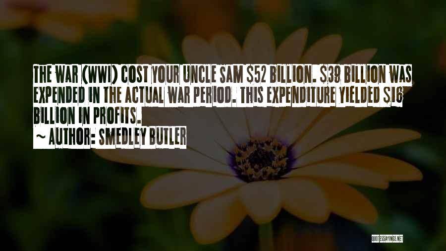 Smedley Butler Quotes: The War (wwi) Cost Your Uncle Sam $52 Billion. $39 Billion Was Expended In The Actual War Period. This Expenditure
