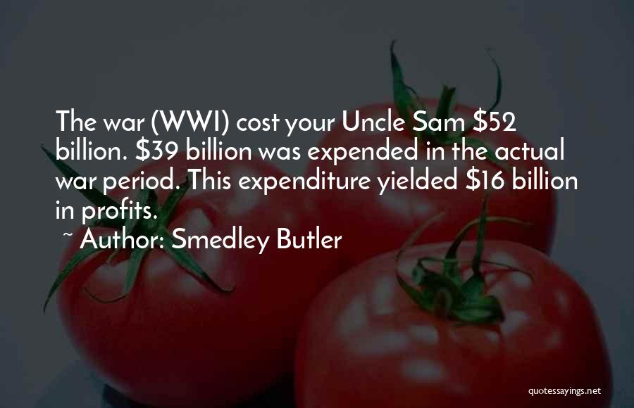 Smedley Butler Quotes: The War (wwi) Cost Your Uncle Sam $52 Billion. $39 Billion Was Expended In The Actual War Period. This Expenditure