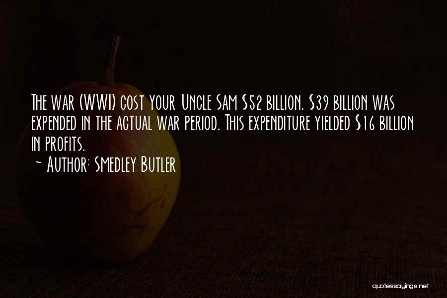 Smedley Butler Quotes: The War (wwi) Cost Your Uncle Sam $52 Billion. $39 Billion Was Expended In The Actual War Period. This Expenditure