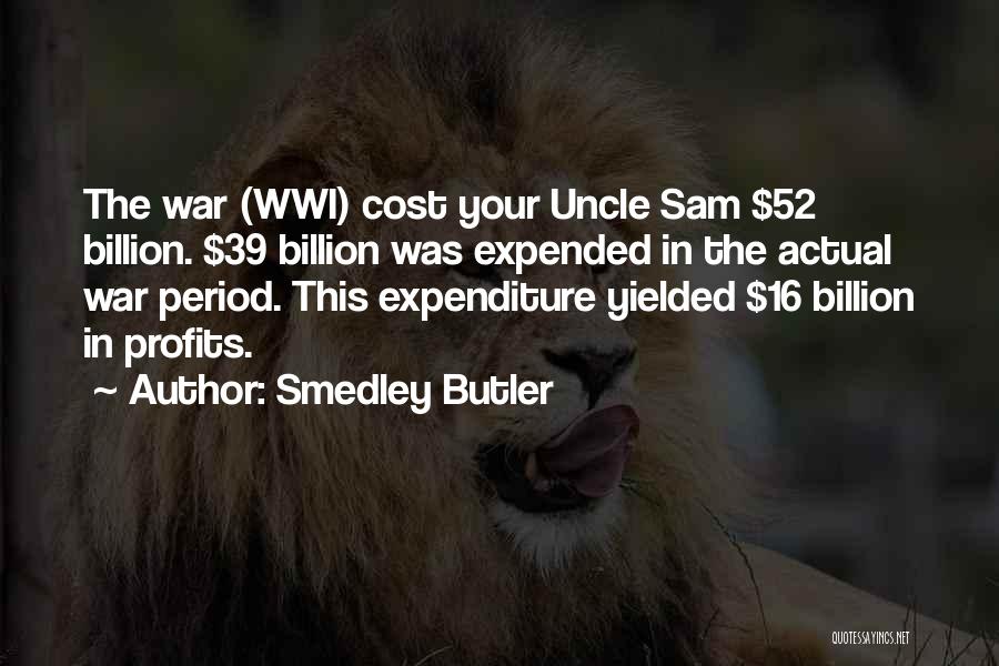 Smedley Butler Quotes: The War (wwi) Cost Your Uncle Sam $52 Billion. $39 Billion Was Expended In The Actual War Period. This Expenditure