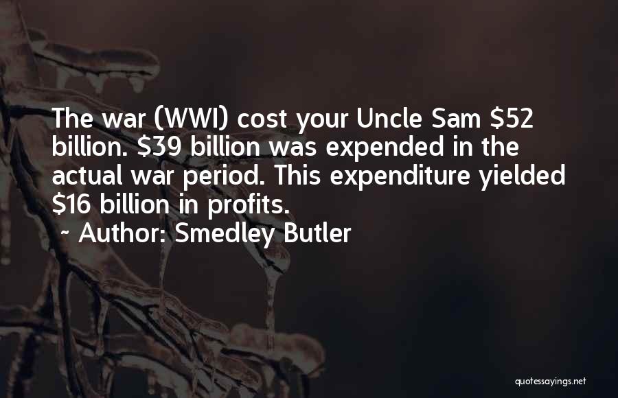 Smedley Butler Quotes: The War (wwi) Cost Your Uncle Sam $52 Billion. $39 Billion Was Expended In The Actual War Period. This Expenditure