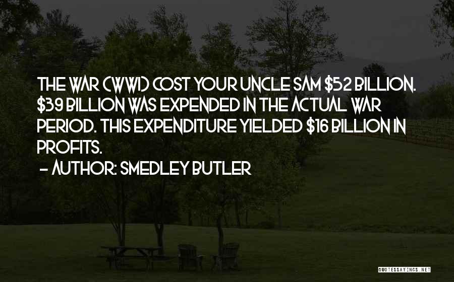 Smedley Butler Quotes: The War (wwi) Cost Your Uncle Sam $52 Billion. $39 Billion Was Expended In The Actual War Period. This Expenditure