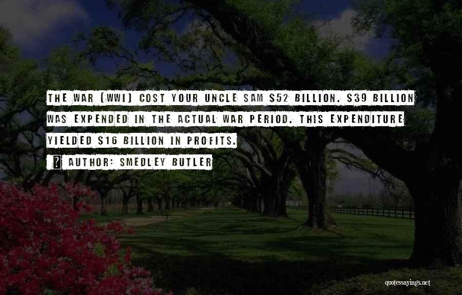 Smedley Butler Quotes: The War (wwi) Cost Your Uncle Sam $52 Billion. $39 Billion Was Expended In The Actual War Period. This Expenditure
