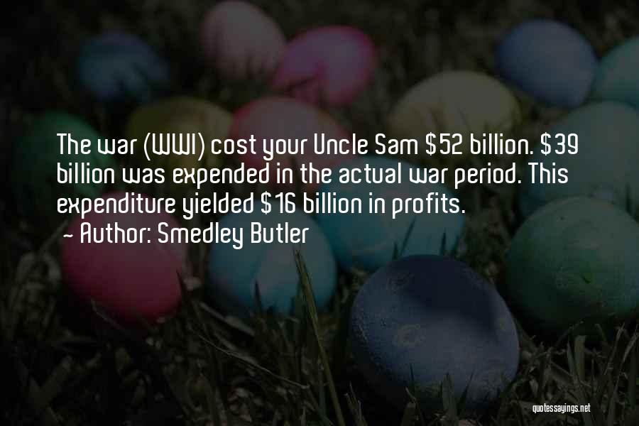 Smedley Butler Quotes: The War (wwi) Cost Your Uncle Sam $52 Billion. $39 Billion Was Expended In The Actual War Period. This Expenditure