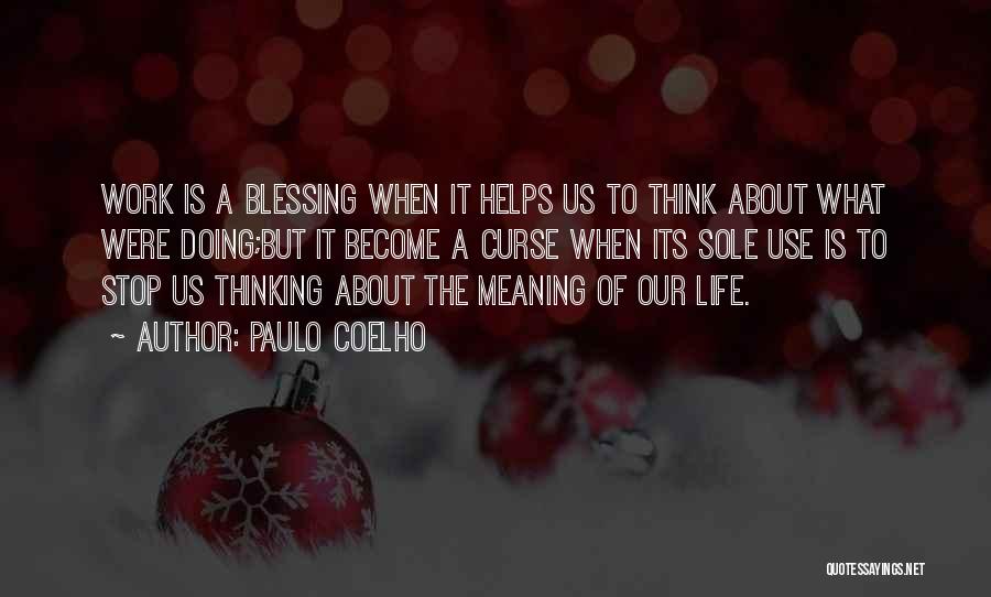 Paulo Coelho Quotes: Work Is A Blessing When It Helps Us To Think About What Were Doing;but It Become A Curse When Its