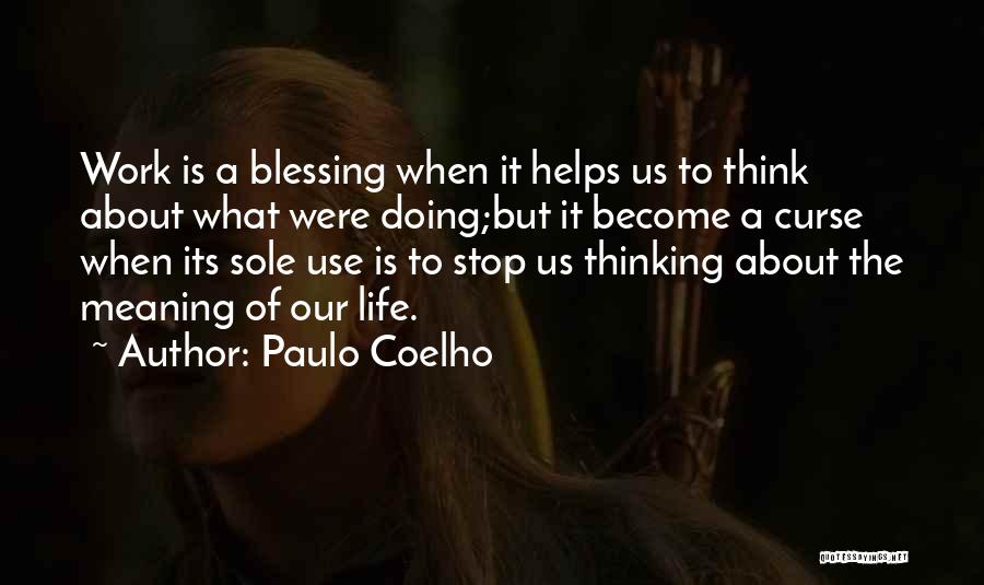 Paulo Coelho Quotes: Work Is A Blessing When It Helps Us To Think About What Were Doing;but It Become A Curse When Its