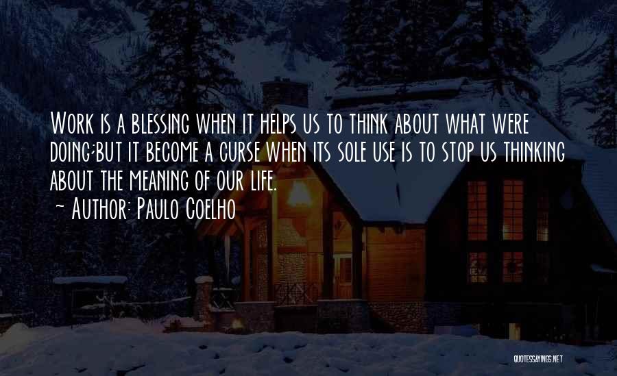 Paulo Coelho Quotes: Work Is A Blessing When It Helps Us To Think About What Were Doing;but It Become A Curse When Its
