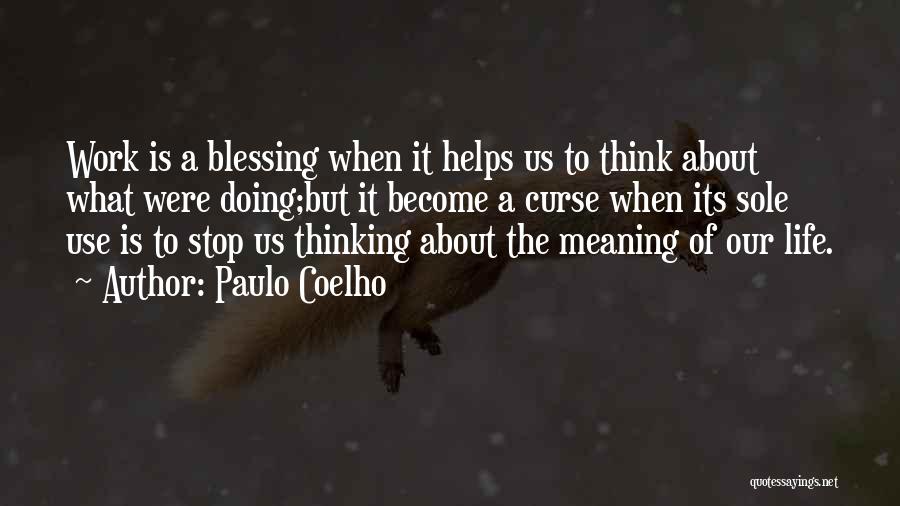 Paulo Coelho Quotes: Work Is A Blessing When It Helps Us To Think About What Were Doing;but It Become A Curse When Its