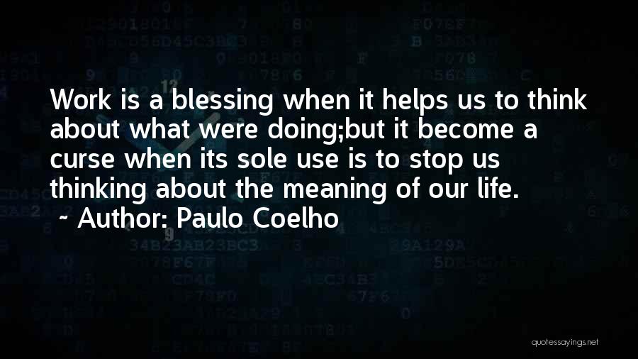 Paulo Coelho Quotes: Work Is A Blessing When It Helps Us To Think About What Were Doing;but It Become A Curse When Its