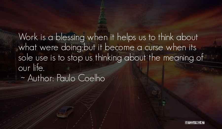 Paulo Coelho Quotes: Work Is A Blessing When It Helps Us To Think About What Were Doing;but It Become A Curse When Its