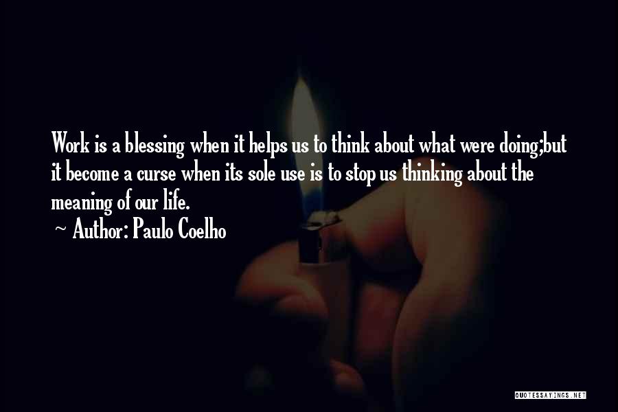 Paulo Coelho Quotes: Work Is A Blessing When It Helps Us To Think About What Were Doing;but It Become A Curse When Its