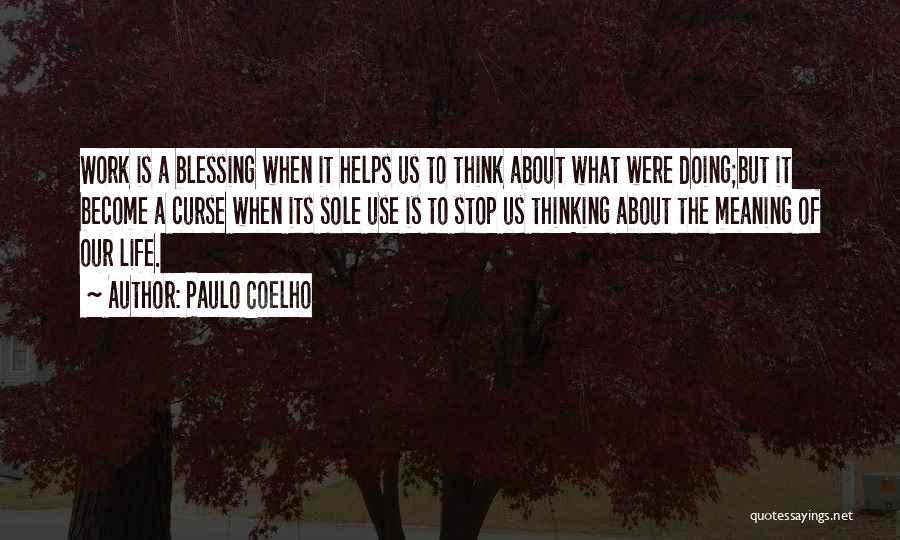 Paulo Coelho Quotes: Work Is A Blessing When It Helps Us To Think About What Were Doing;but It Become A Curse When Its