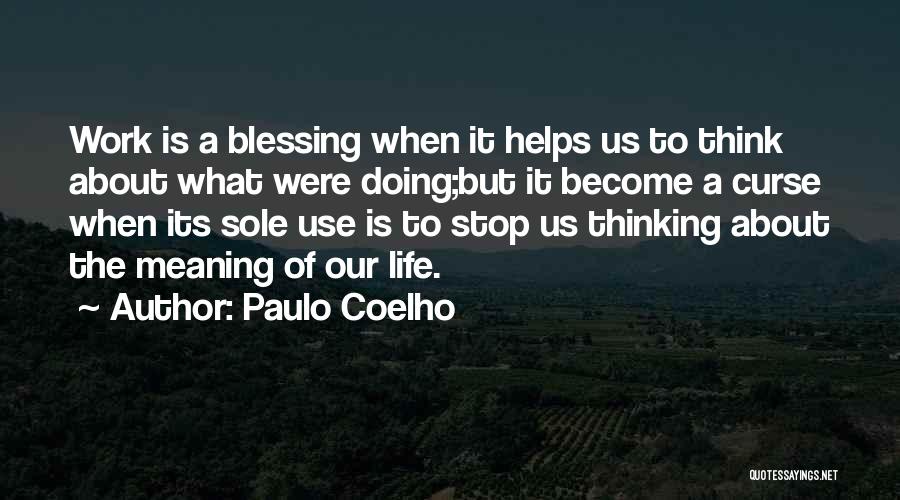 Paulo Coelho Quotes: Work Is A Blessing When It Helps Us To Think About What Were Doing;but It Become A Curse When Its