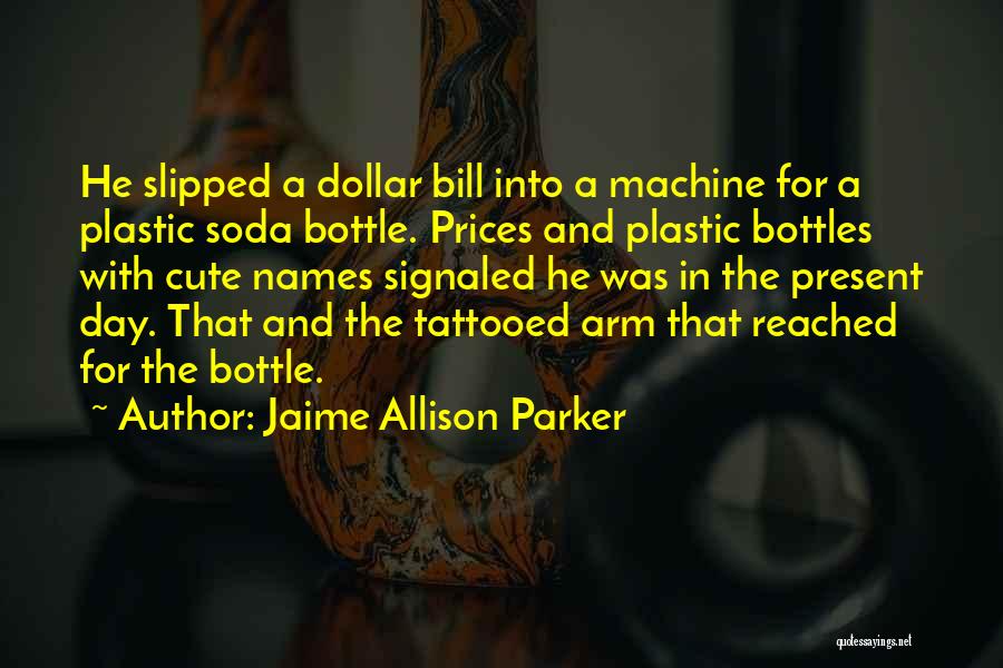 Jaime Allison Parker Quotes: He Slipped A Dollar Bill Into A Machine For A Plastic Soda Bottle. Prices And Plastic Bottles With Cute Names