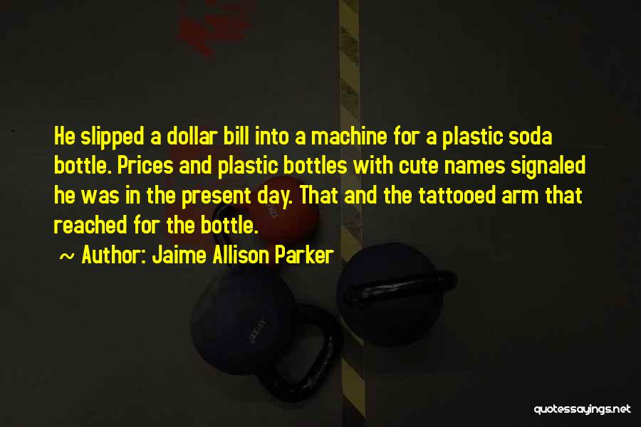 Jaime Allison Parker Quotes: He Slipped A Dollar Bill Into A Machine For A Plastic Soda Bottle. Prices And Plastic Bottles With Cute Names