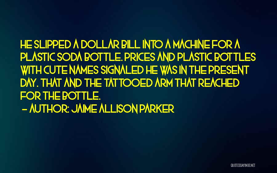 Jaime Allison Parker Quotes: He Slipped A Dollar Bill Into A Machine For A Plastic Soda Bottle. Prices And Plastic Bottles With Cute Names