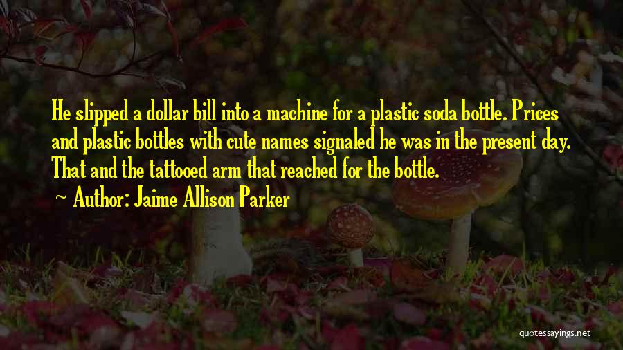 Jaime Allison Parker Quotes: He Slipped A Dollar Bill Into A Machine For A Plastic Soda Bottle. Prices And Plastic Bottles With Cute Names