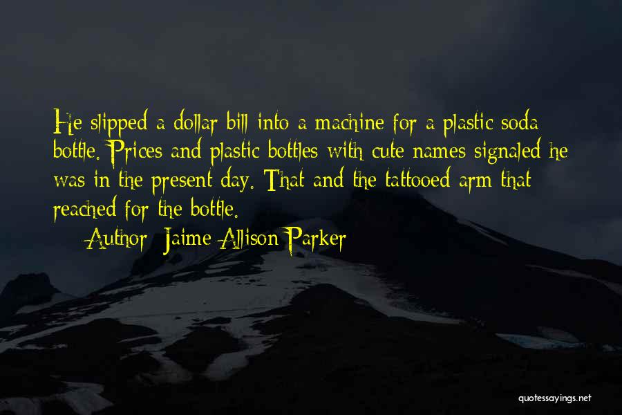 Jaime Allison Parker Quotes: He Slipped A Dollar Bill Into A Machine For A Plastic Soda Bottle. Prices And Plastic Bottles With Cute Names