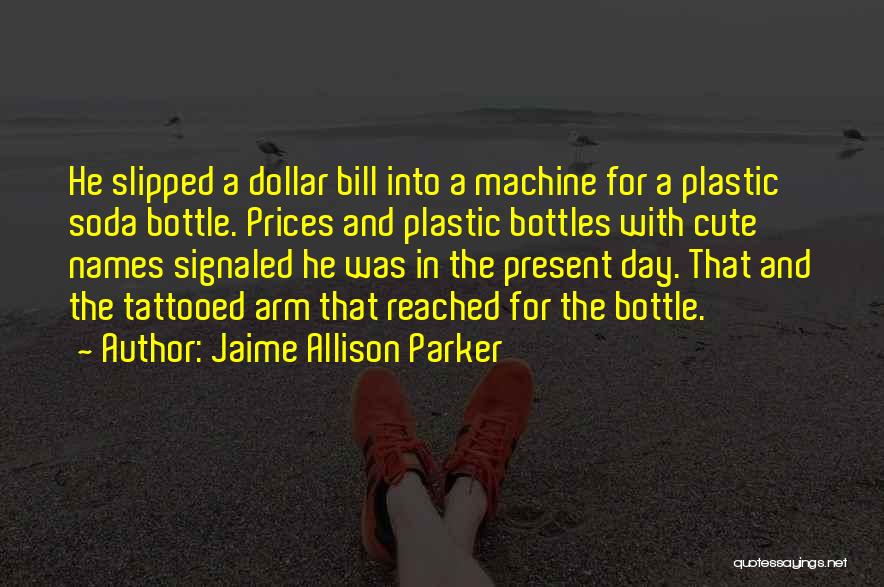 Jaime Allison Parker Quotes: He Slipped A Dollar Bill Into A Machine For A Plastic Soda Bottle. Prices And Plastic Bottles With Cute Names